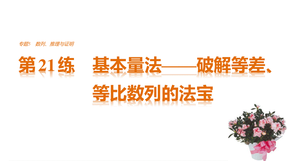 2017新步步高考前3个月 文科数学（通用版）课件 知识方法 专题5 数列、推理与证明 第21练 基本量法——破解等差、等比数列的法宝 .pptx_第1页