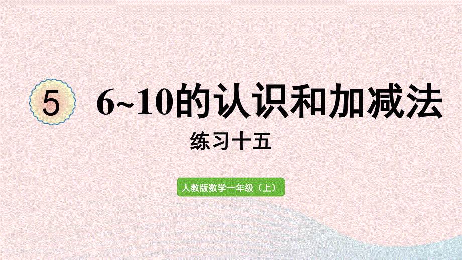 2022一年级数学上册 5 6-10的认识和加减法练习十五教学课件 新人教版.pptx_第1页