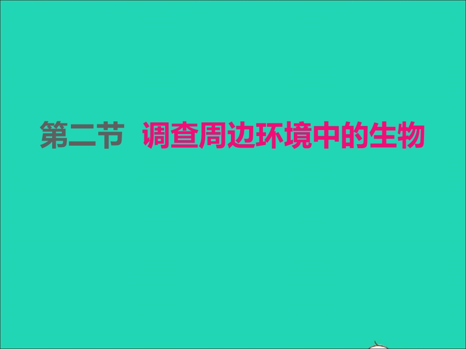 2022七年级生物上册 第一单元 生物和生物圈第一章 认识生物 第2节调查周边环境中的生物课件 （新版）新人教版.ppt_第1页