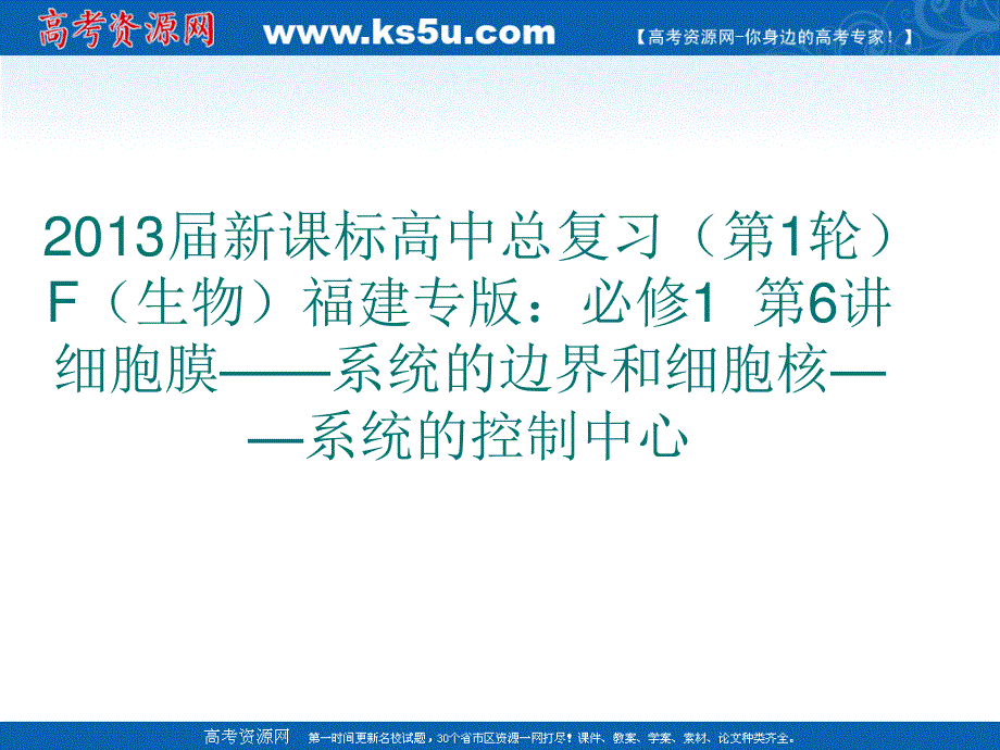 2013届新课标高中总复习（第1轮）F（生物）福建专版：必修1第6讲 细胞膜——系统的边界和细胞核——系统的控制中心.ppt_第1页