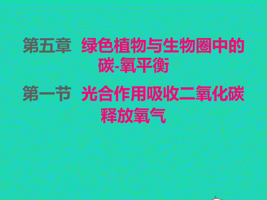 2022七年级生物上册 第三单元 生物圈中的绿色植物第五章 绿色植物与生物圈中的碳—氧平衡 第1节光合作用吸收二氧化碳释放氧气课件 （新版）新人教版.ppt_第1页