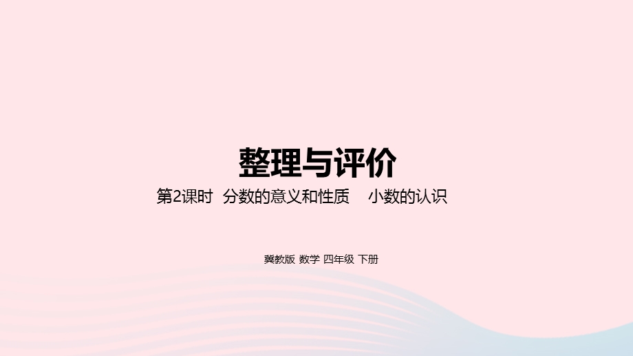 2023四年级数学下册 整理与评价第2课时 分数的意义和性质 小数的认识教学课件 冀教版.pptx_第1页