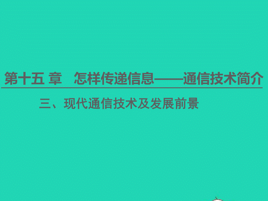 九年级物理全册 第15章 怎样传递信息——通信技术简介 第3节 现代通信技术及发展前景教学课件 （新版）北师大版.ppt_第1页