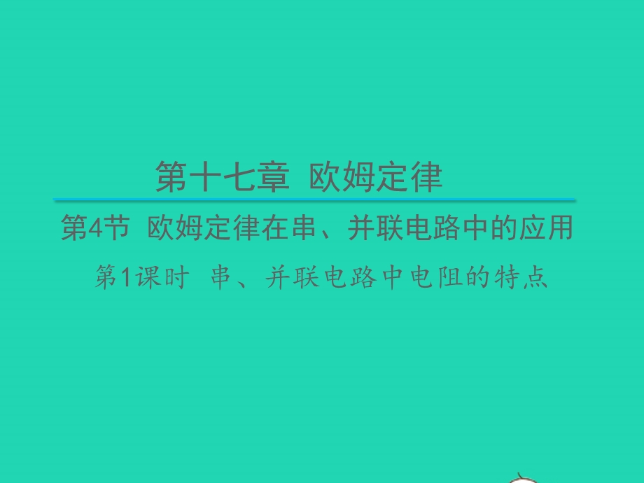 九年级物理全册 第十七章 欧姆定律 第4节 欧姆定律在串、并联电路中的应用第1课时 串、并联电路中电阻的特点教学课件 （新版）新人教版.pptx_第1页