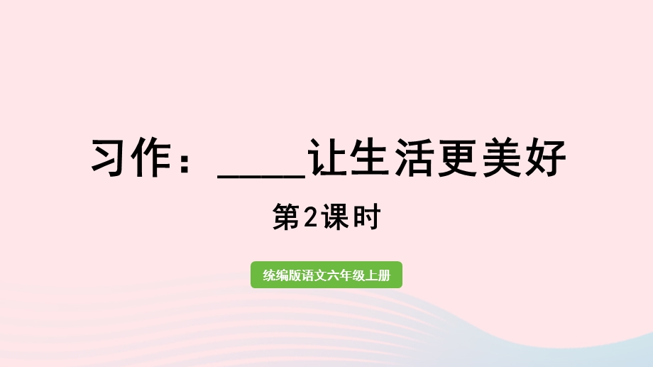 022六年级语文上册 第3单元 习作：______让生活更美好第2课时上课课件 新人教版.pptx_第1页