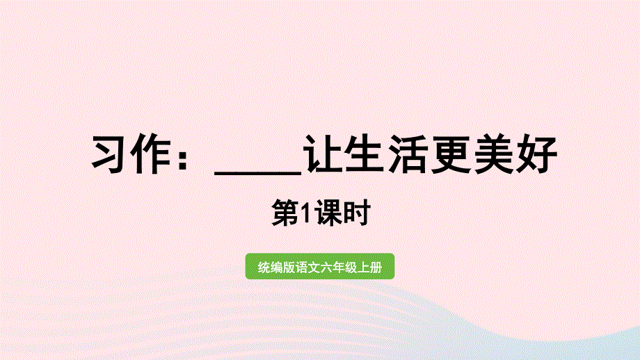 022六年级语文上册 第3单元 习作：______让生活更美好第1课时上课课件 新人教版.pptx_第1页