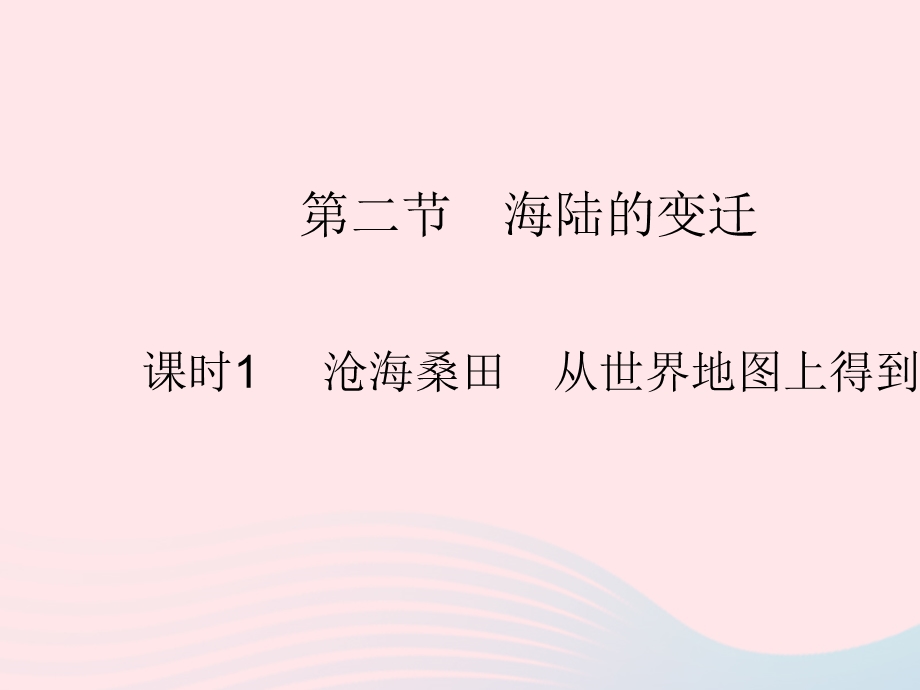 2023七年级地理上册 第二章 陆地和海洋 第二节 海陆的变迁 课时1 沧海桑田 从世界地图上得到的启示作业课件 （新版）新人教版.pptx_第1页