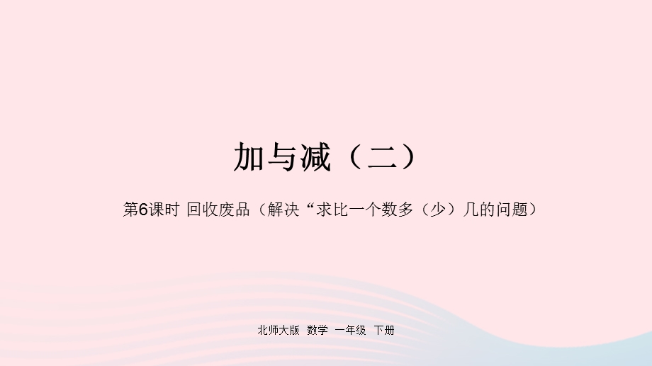 2022一年级数学下册 五 加与减（二）第6课时 回收废品（解决求比一个数多（少）几的问题）课件 北师大版.pptx_第1页