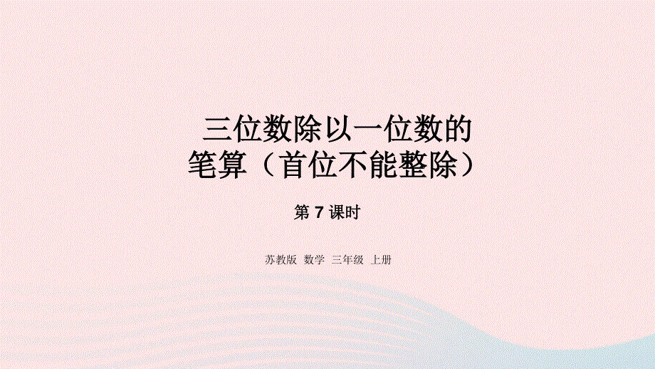 2023三年级数学上册 四 两、三位数除以一位数 7 三位数除以一位数的笔算（首位不能整除）课件 苏教版.pptx_第1页