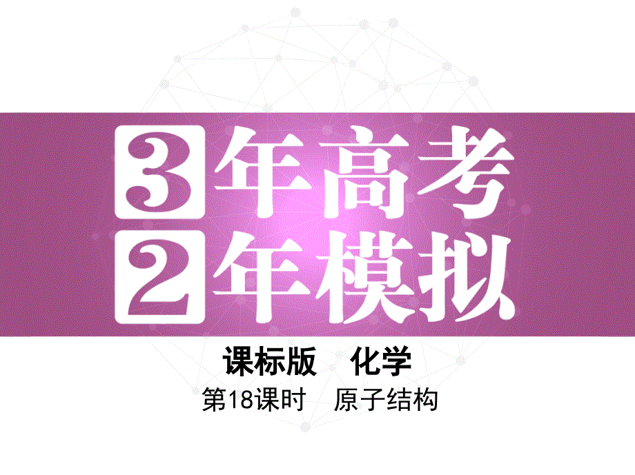 《3年高考2年模拟》2017年高考化学（课标全国）一轮总复习课件：第18课时　原子结构 .ppt_第1页