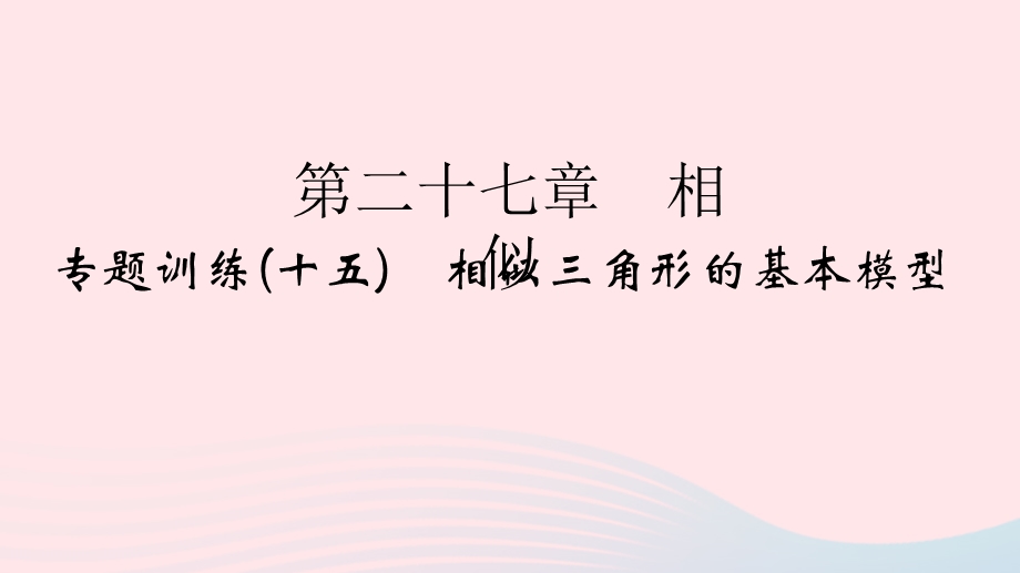 2022九年级数学下册 第27章 相似专题训练(十五) 相似三角形的基本模型作业课件 （新版）新人教版.ppt_第1页