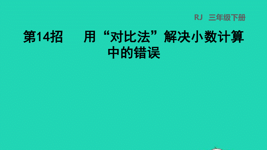 2022三年级数学下册 第7单元 小数的初步认识第14招 用对比法解决小数计算中的错误课件 新人教版.ppt_第1页