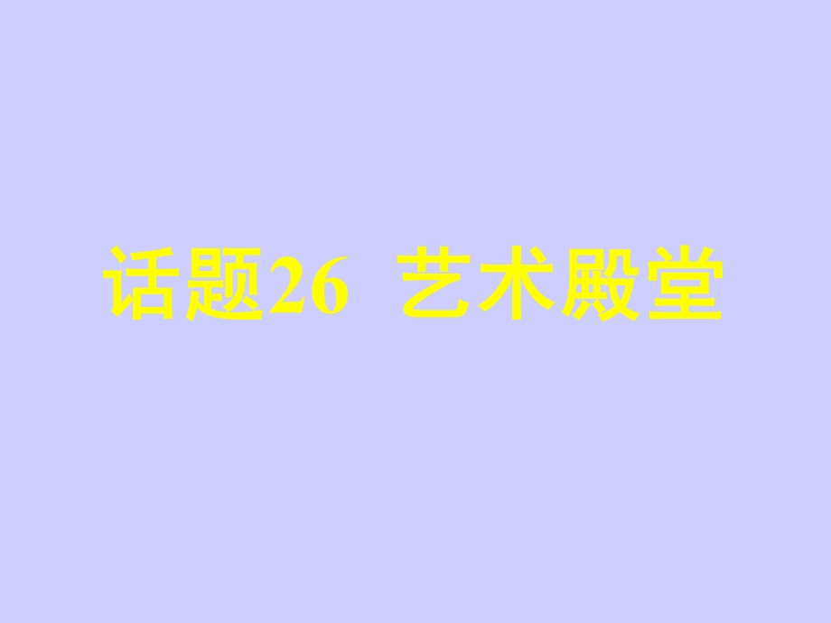 2017届高三英语人教版一轮复习课件：模块选修六 话题26艺术殿堂 .ppt_第1页