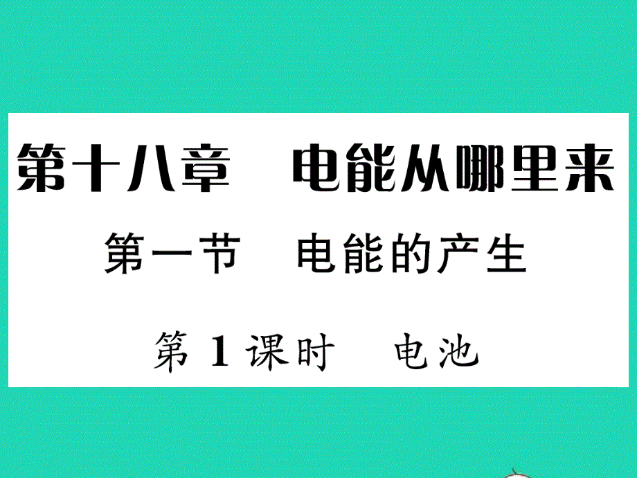 2022九年级物理全册 第十八章 电能从哪里来 第一节 电能的产生第1课时 电池习题课件（新版）沪科版.ppt_第1页