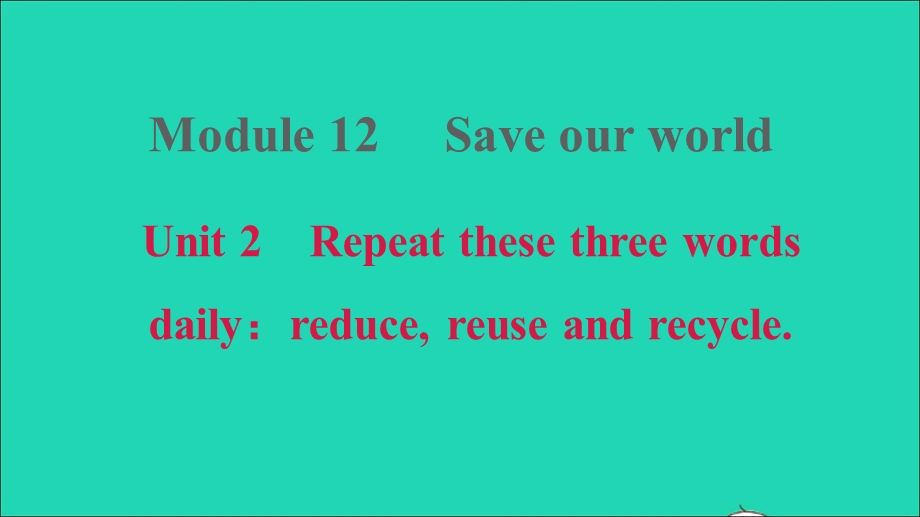 2021九年级英语上册 Module 12 Save our world Unit 2 Repeat these three words daily：reduce reuse and recycle习题课件（新版）外研版.ppt_第1页