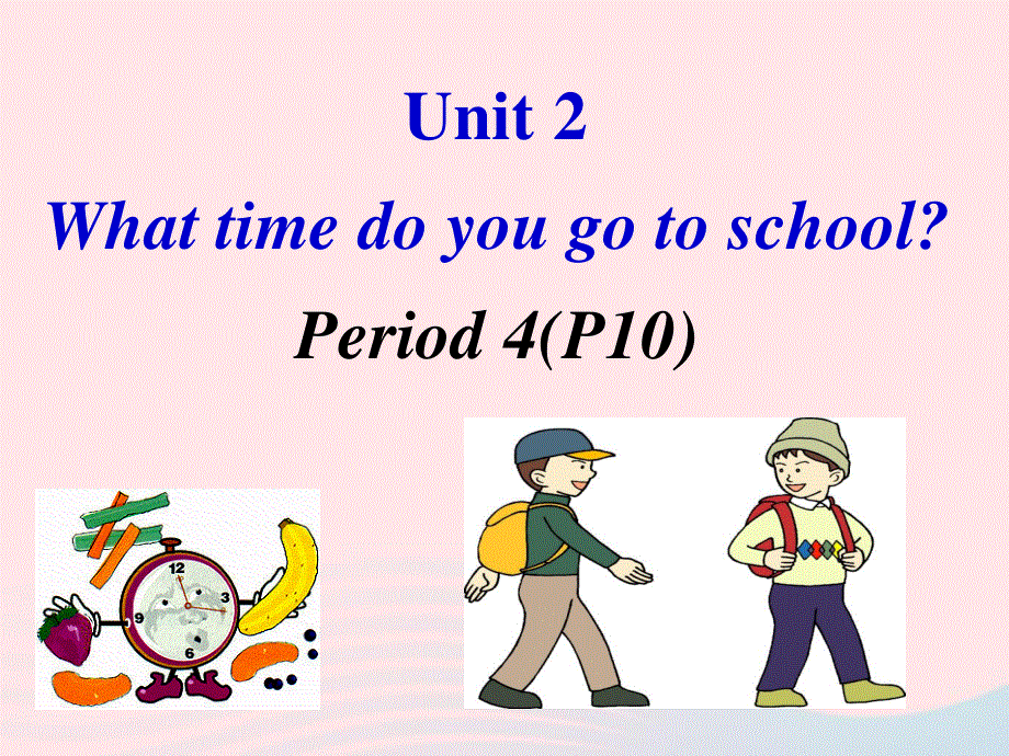 2022七年级英语下册 Unit 2 What time do you go to school Period 4(P10)教学课件（新版）人教新目标版.ppt_第1页