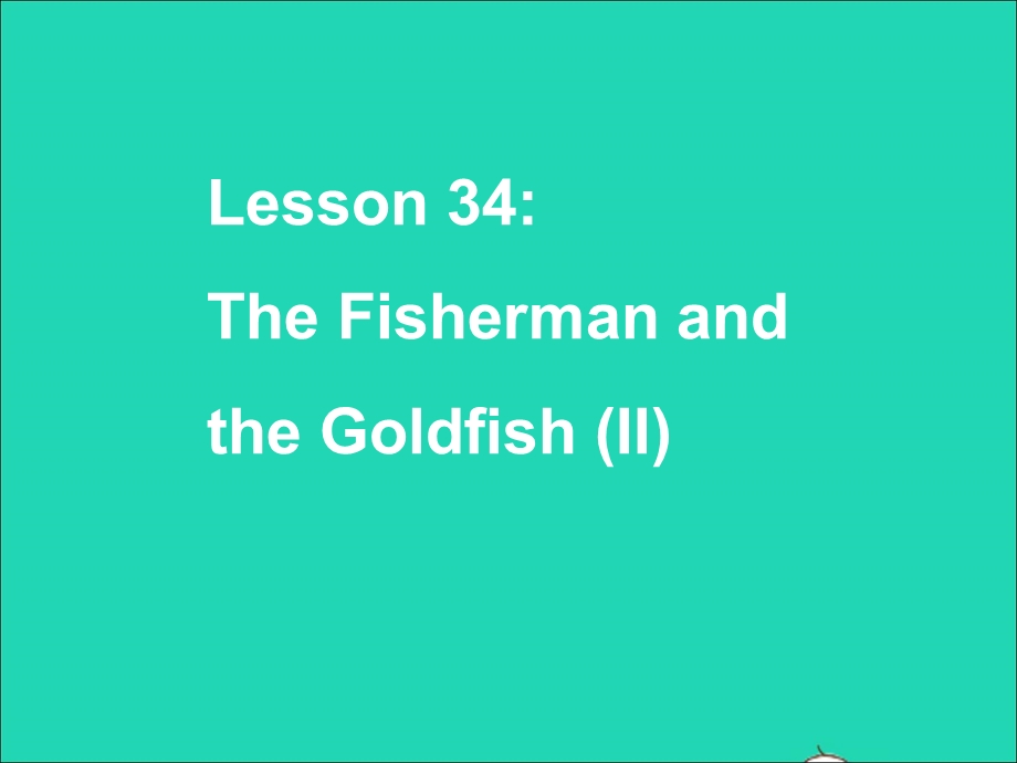 2022九年级英语上册 Unit 6 Movies and Theater Lesson 34 The Fisherman and the Goldfish(Ⅱ)课件 （新版）冀教版.ppt_第1页