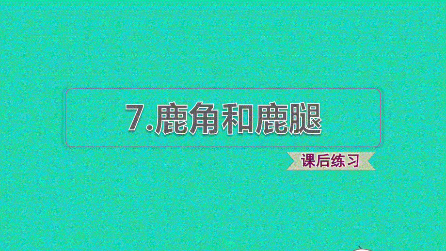 2022三年级语文下册 第2单元 第7课 鹿角和鹿腿课后练习课件1 新人教版.ppt_第1页