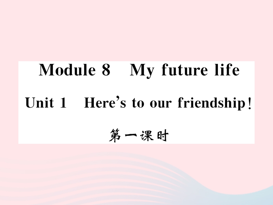 2022九年级英语下册 Module 8 My future life Unit 1 Here's to our friendship and the future第一课时习题课件 （新版）外研版.ppt_第1页