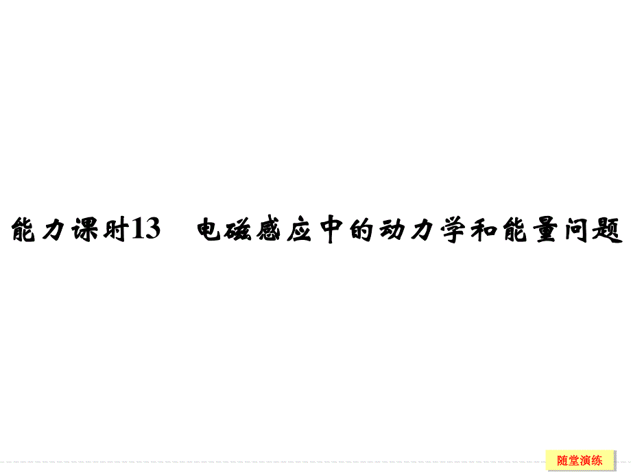 2017年高考物理（人教版、全国II）一轮复习课件：第9章 能力课时13电磁感应中的动力学和能量问题 .ppt_第1页