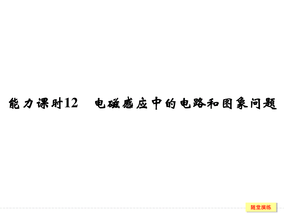 2017年高考物理（人教版、全国II）一轮复习课件：第9章 能力课时12电磁感应中的电路和图象问题 .ppt_第1页