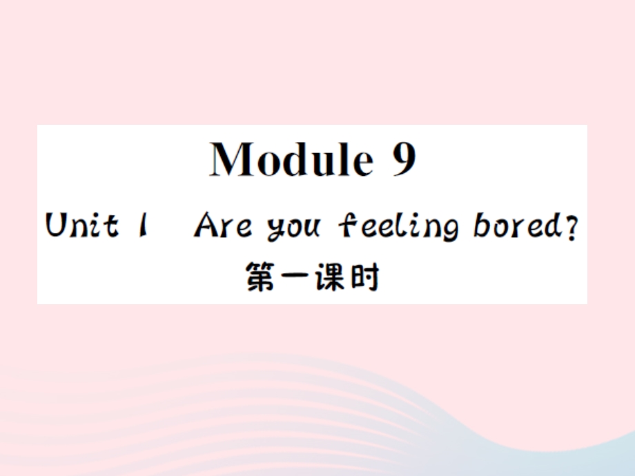 2022五年级英语上册 Module 9 Unit１Are you feeling bored第一课时习题课件 外研版（三起）.ppt_第1页