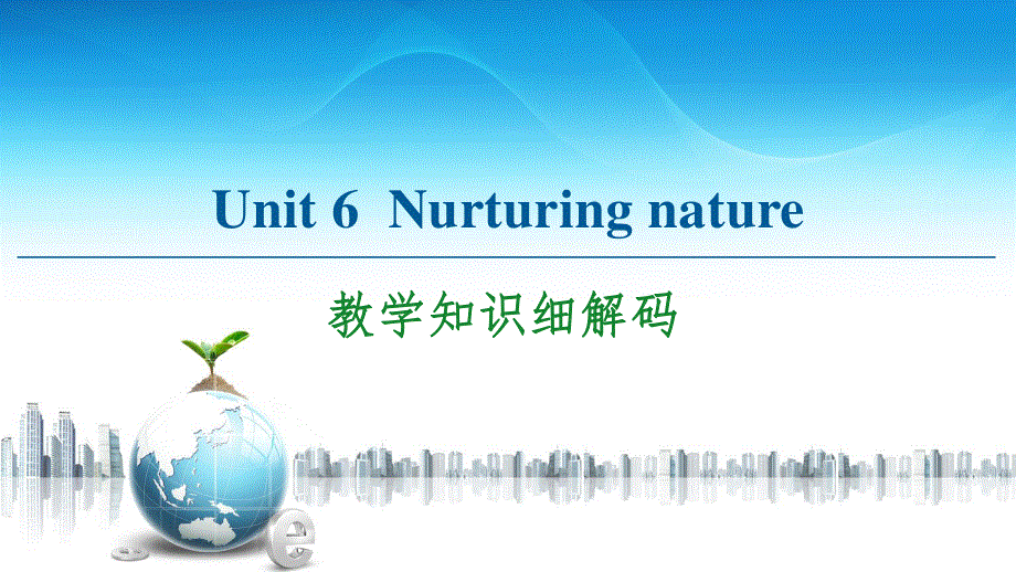 2020-2021学年外研版（2019）高中英语 选择性必修第一册课件： UNIT 6　NURTURING NATURE 教学知识细解码 .ppt_第1页