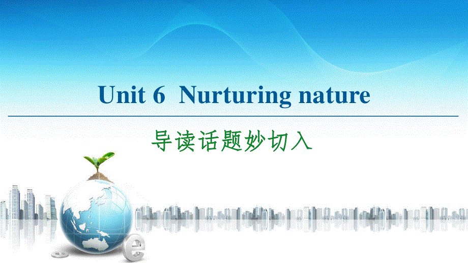 2020-2021学年外研版（2019）高中英语 选择性必修第一册课件： UNIT 6　NURTURING NATURE 导读话题妙切入 .ppt_第1页