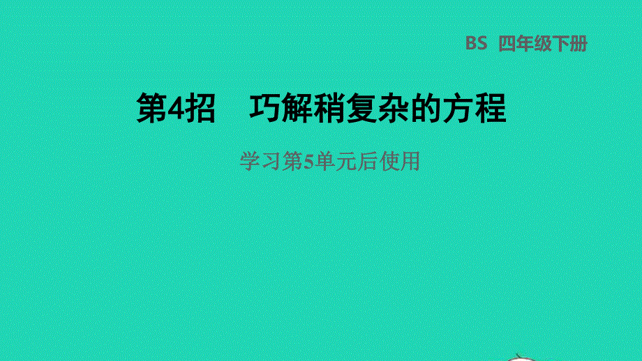 2022四年级数学下册 第5单元 认识方程第4招 巧解稍复杂的方程课件 北师大版.ppt_第1页