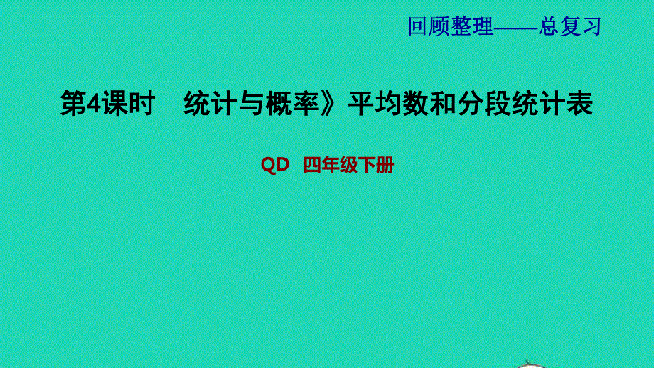 2022四年级数学下册 第9单元 总复习第4课时（统计与概率）平均数和分段统计表习题课件 青岛版六三制.ppt_第1页