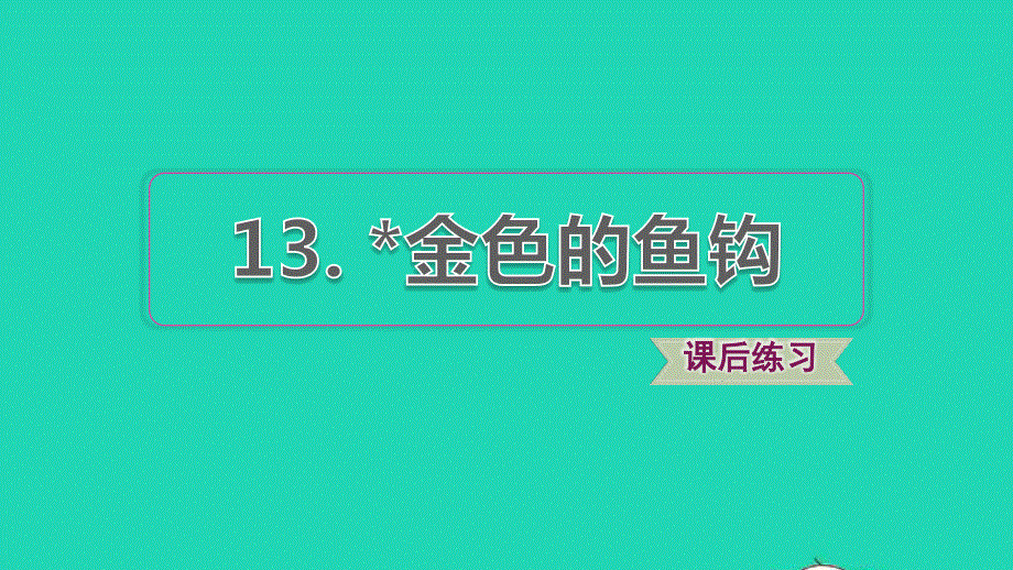 2022六年级语文下册 第4单元 第13课 金色的鱼钩课后练习课件1 新人教版.ppt_第1页